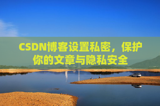 CSDN博客设置私密，保护你的文章与隐私安全
